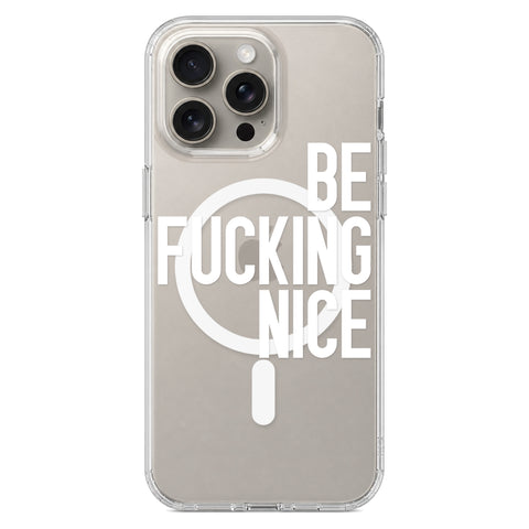 Be Fucking Nice (White Text) Clear Phone Case for iPhone 15 Pro Max, MagSafe — The Urban Flair